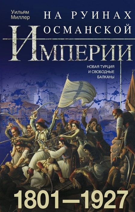 

На руинах Османской империи Новая Турция и свободные Балканы 1801 1927