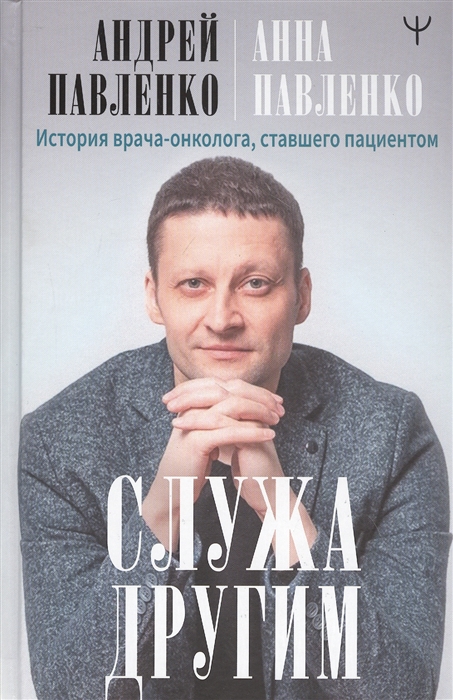

Служа другим История врача-онколога ставшего пациентом