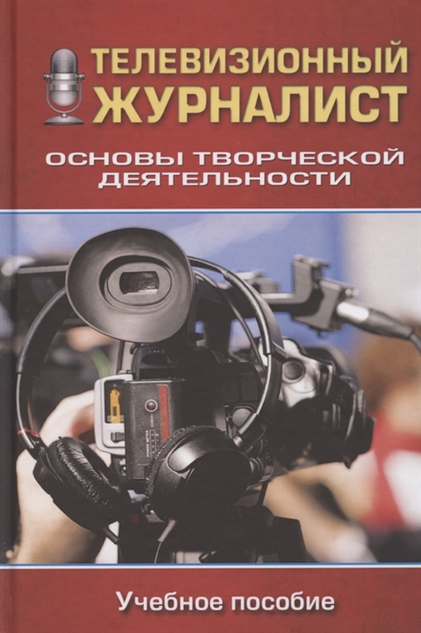 

Телевизионный журналист Основы творческой деятельности Учеб пособие