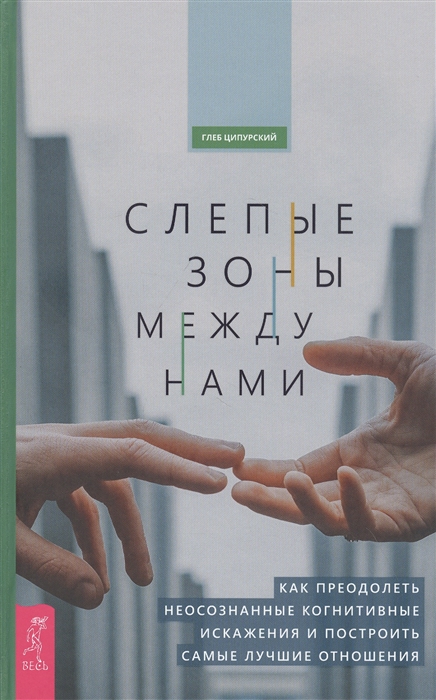 

Слепые зоны между нами Как преодолеть неосознанные когнитивные искажения и построить самые