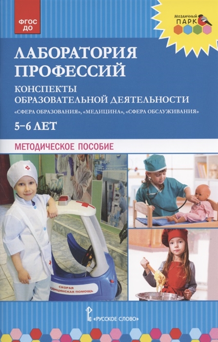 

Лаборатория профессий Конспекты образовательной деятельности Сфера образования Медицина Сфера обслуживания 5-6 лет Методическое пособие