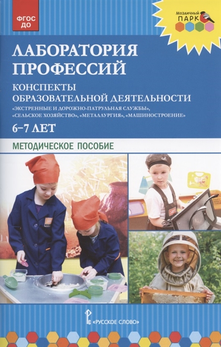 

Лаборатория профессий Конспекты образовательной деятельности Экстренные и дорожно-патрульная службы Сельское хозяйство Металлургия Машиностроение 6-7 лет Методическое пособие