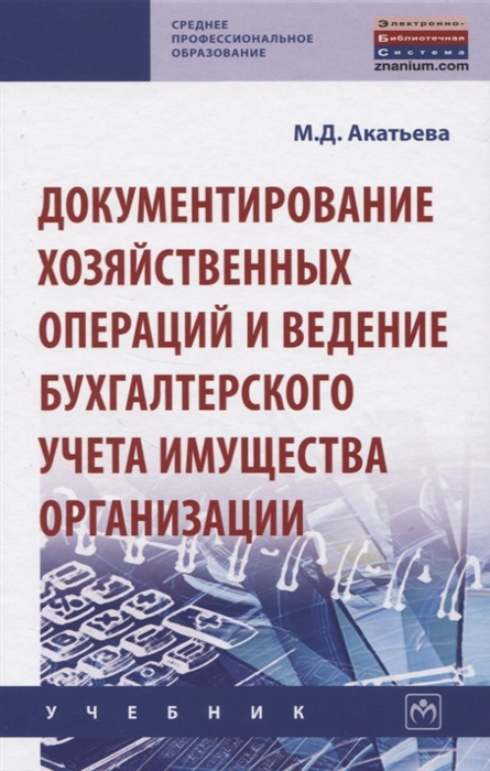 Акатьева М. - Документирование хозяйственных операций и ведение бухгалтерского учета имущества организации Учебник