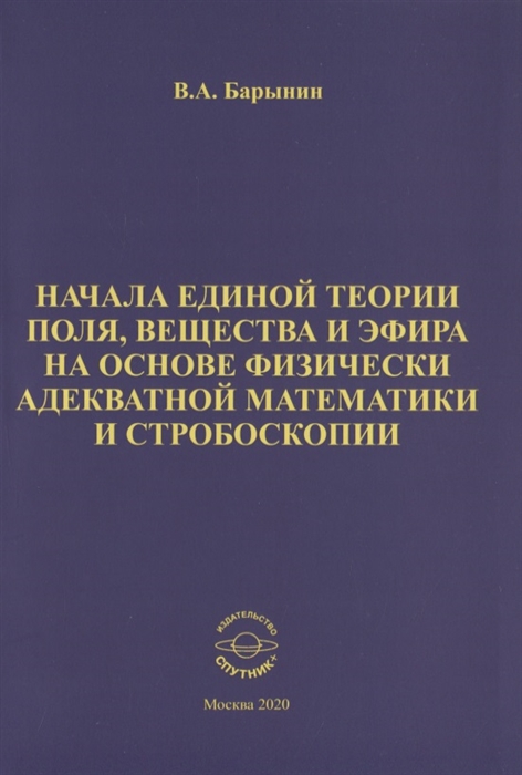 

Начала единой теории поля вещества и эфира на основе физически адекватной математики и стробоскопии