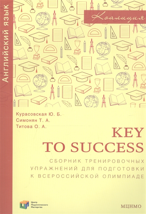 Курасовская Ю., Симонян Т., Титова О. - Key to success Сборник тренировочных упражнений для подготовки к всероссийской олимпиаде по английскому языку