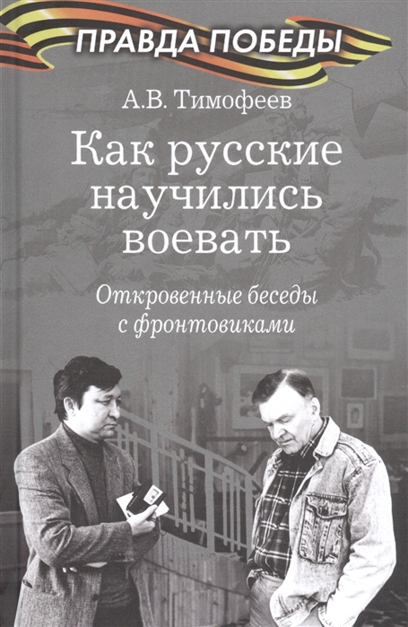 Тимофеев А. - Как русские научились воевать Откровенные беседы с фронтовиками