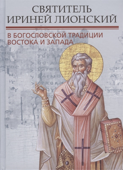 

Святитель Ириней Лионский в богословской традиции Востока и Запада