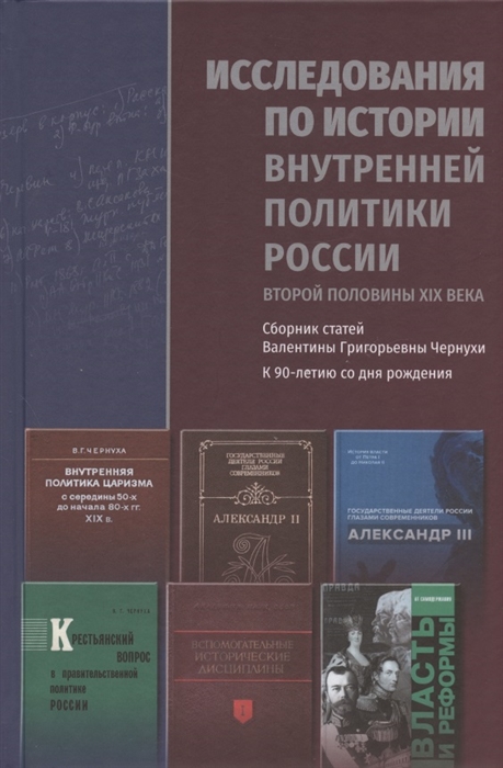 

Исследования по истории внутренней политики России второй половины XIX века Сборник статей Валентины Григорьевны Чернухи к 90-летию со дня рождения