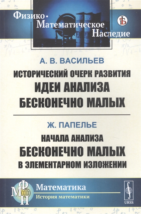 Васильев А., Папелье Ж. - Исторический очерк развития идеи анализа бесконечно малых Начала анализа бесконечно малых в элементарном изложении