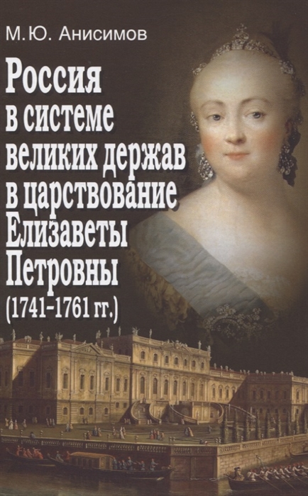 Анисимов М. - Россия в системе великих держав в царствование Елизаветы Петровны 1741-1761 гг