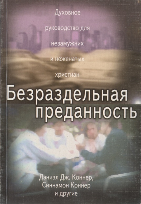 Безраздельная преданность Духовное руководство для незамужних и неженатых христиан