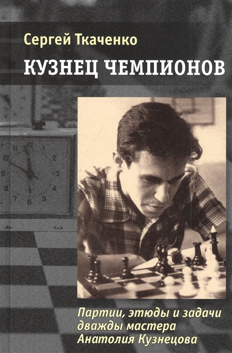 

Кузнец чемпионов Партии этюды и задачи дважды мастера Анатолия Кузнецова