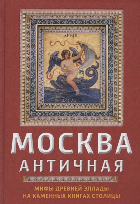

Москва античная Мифы Древней Эллады на каменных книгах столицы