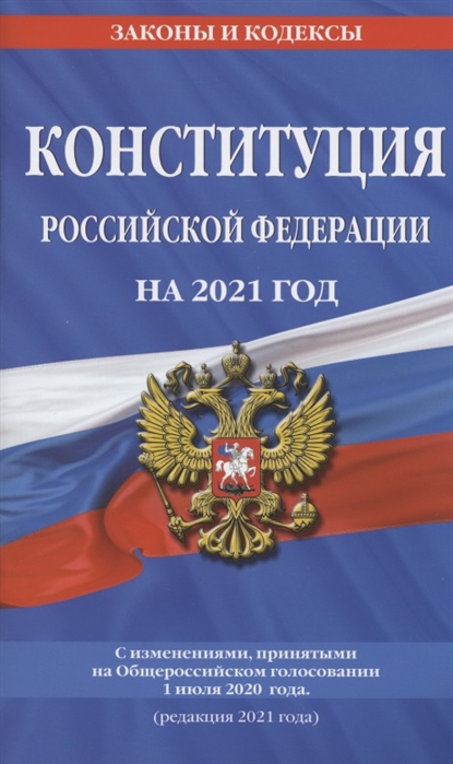 

Конституция Российской Федерации на 2021 год С изменениями принятыми на Общероссийском голосовании 1 июля 2020 года редакция 2021 года