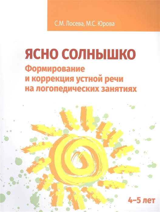 

Ясно солнышко Формирование и коррекция устной речи на логопедических занятиях Рабочая тетрадь 4 5 лет Учебно-методическое пособие