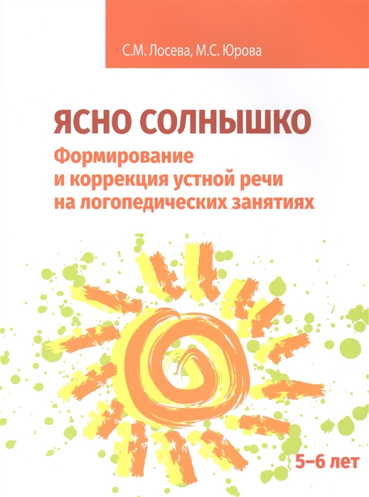 Лосева С., Юрова М. - Ясно солнышко Формирование и коррекция устной речи на логопедических занятиях Рабочая тетрадь 5-6 лет Учебно-методическое пособие