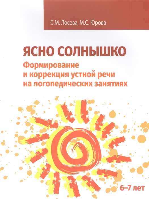 Лосева С., Юрова М. - Ясно солнышко Формирование и коррекция устной речи на логопедических занятиях Рабочая тетрадь 6-7 лет Учебно-методическое пособие