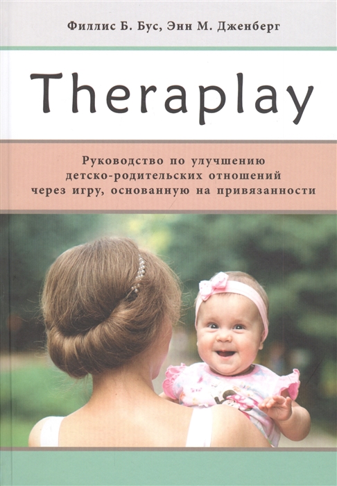 

Theraplay Руководство по улучшению детско-родительских отношений через игру основанную на привязанности