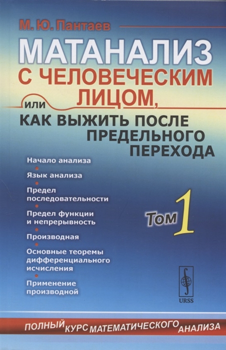 

Матанализ с человеческим лицом или Как выжить после предельного перехода Полный курс математического анализа Том 1 Начало анализа Язык анализа Последовательности Предел функции и непрерывность Производная и применение