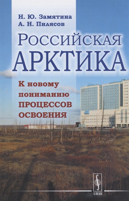 Замятина Н., Пилясов А. - Российская Арктика К новому пониманию процессов освоения