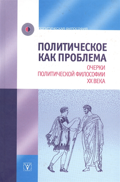 

Политическое как проблема Очерки политической философии ХХ века