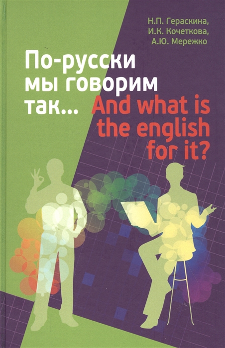 Гераскина Н., Кочеткова И., Мережко А. - По-русски мы говорим так And what is the English for it