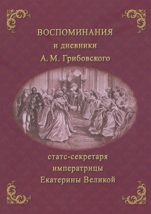 Воспоминания и дневники Адриана Моисеевича Грибовского статс-секретаря императрицы Екатерины Великой