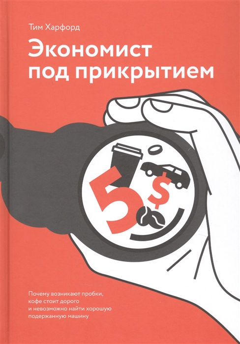 Харфорд Т. - Экономист под прикрытием Почему возникают пробки кофе стоит дорого и невозможно найти хорошую подержанную машину