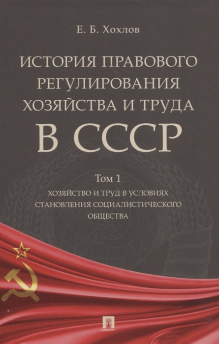 Хохлов Е. - История правового регулирования хозяйства и труда в СССР В 3-х томах Том 1 Хозяйство и труд в условиях становления социалистического общества