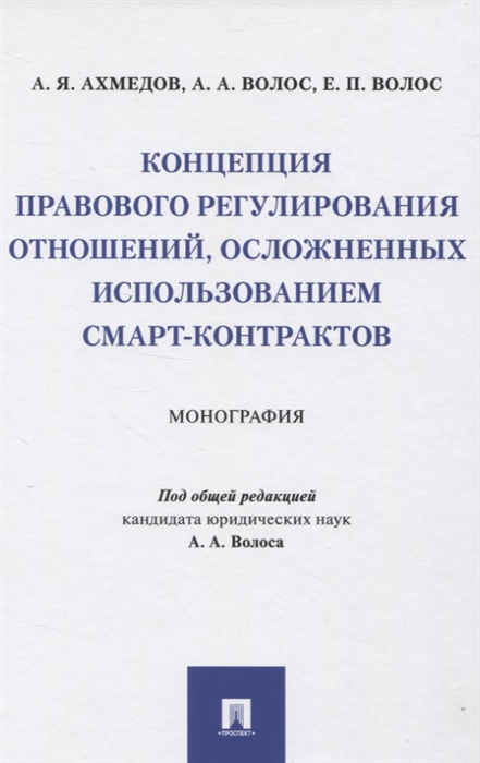 Ахмедов А., Волос А., Волос Е. - Концепция правового регулирования отношений осложненных использованием смарт-контрактов Монография