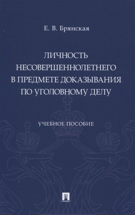 Брянская Е. - Личность несовершеннолетнего в предмете доказывания по уголовному делу Учебное пособие