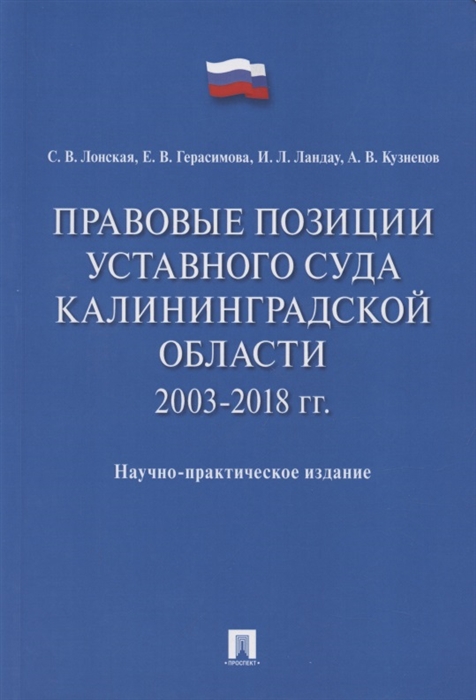 Лонская С., Герасимова Е., Ландау И., Кузнецов А. - Правовые позиции Уставного Суда Калининградской области 2003 2018 гг Научно-практическое издание