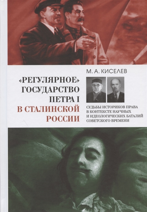 Киселев М. - Регулярное государство Петра I в сталинской России Судьбы историков права в контексте научных и идеологических баталий советского времени