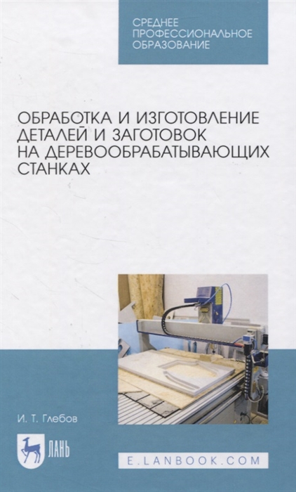 

Обработка и изготовление сложных деталей и заготовок на деревообрабатывающих станках Учебное пособие для СПО
