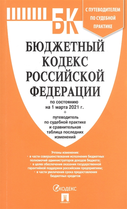 Бюджетный кодекс Российской Федерации по состоянию на 1 марта 20210 с таблицей изменений и путеводителем по судебной практике