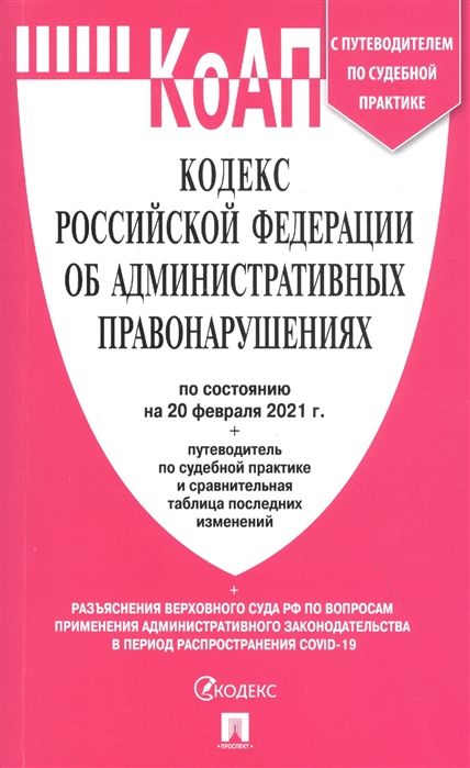 

Кодекс Российской Федерации об административных правонарушениях по состоянию на 20 февраля 2021 г. С таблицей изменений и с путеводителем по судебной практике