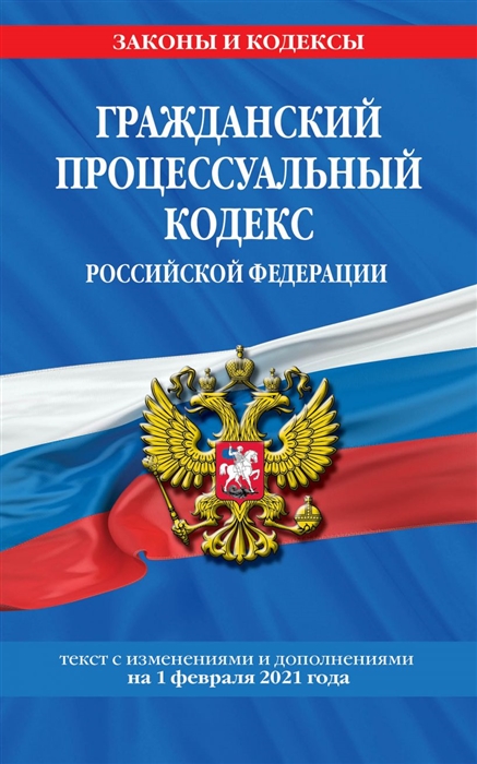 Гражданский процессуальный кодекс Российской Федерации Текст с изменениями и дополнениями на 1 февраля 2021 года
