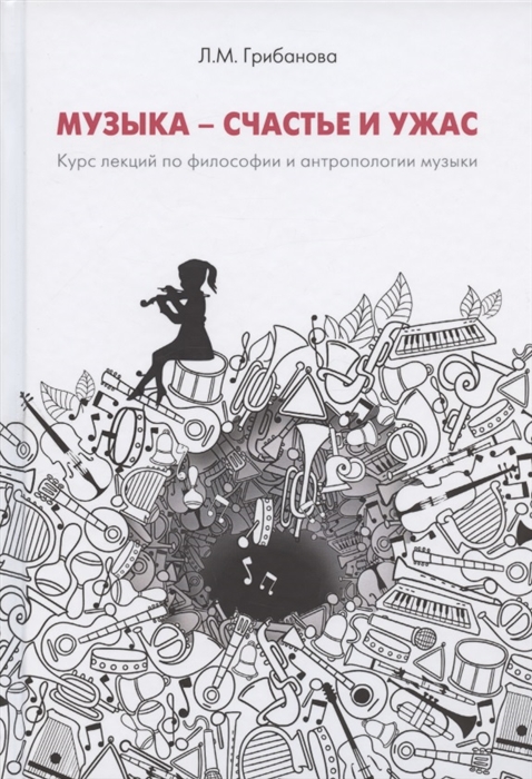 Грибанова Л. - Музыка - счастье и ужас Курс лекций по философии и антропологии музыкального искусства