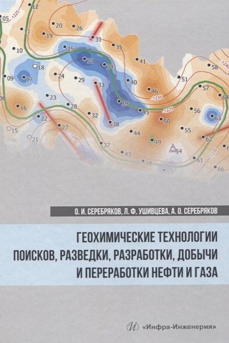 Серебряков О., Ушивцева Л., Серебряков А. - Геохимические технологии поисков разведки разработки добычи и переработки нефти и газа