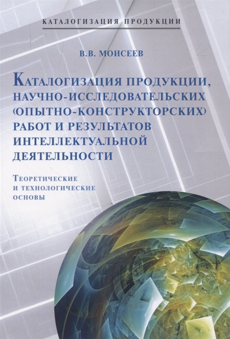 

Каталогизация продукции научно-исследовательских опытно-конструкторских работ и результатов интеллектуальной деятельности Теоретические и технологические основы