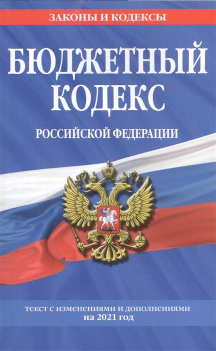 Бюджетный кодекс Российской Федерации Текст с изменениями и дополнениями на 2021 год