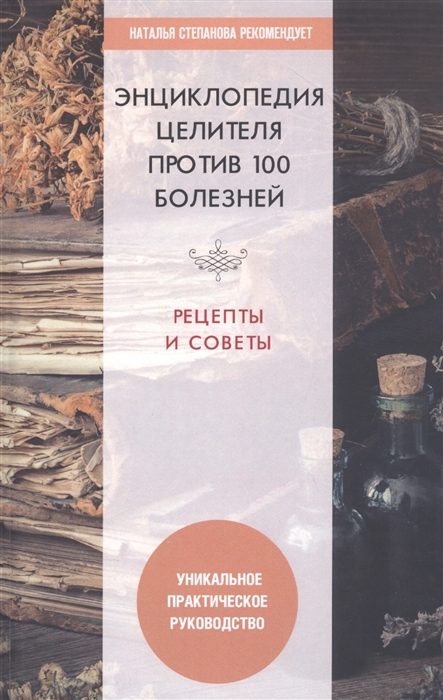 

Энциклопедия целителя против 100 болезней Рецепты и советы