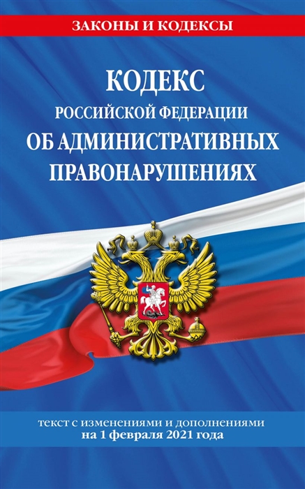 Кодекс Российской Федерации об административных правонарушениях Текст с изменениями и дополнениями на 1 февраля 2021 года