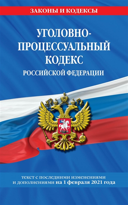 Уголовно-процессуальный кодекс Российской Федерации Текст с последними изменениями и дополнениями на 1 февраля 2021 года