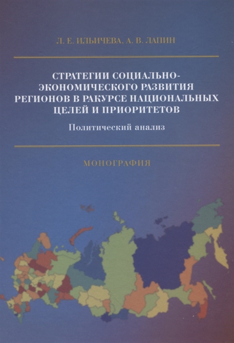 Ильичева Л., Лапин А. - Стратегии социально-экономического развития регионов в ракурсе национальных целей и приоритетов Политический анализ Монография