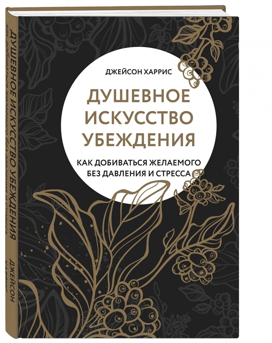 

Душевное искусство убеждения Как добиваться желаемого без давления и стресса