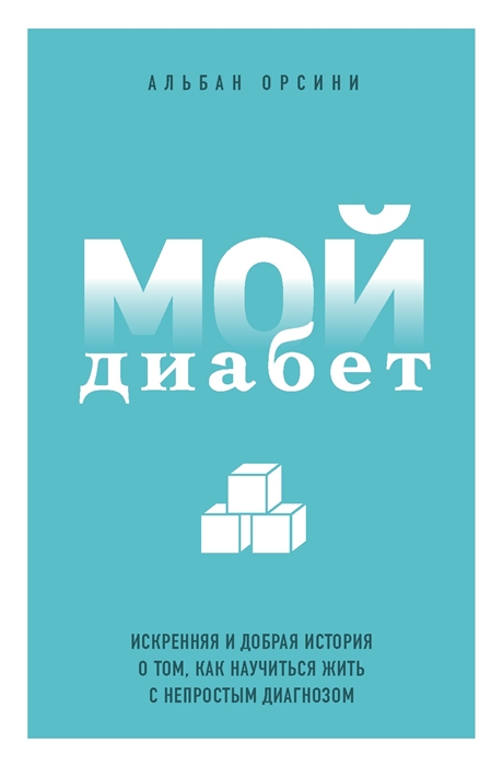 

Мой диабет Искренняя и добрая история о том как научиться жить с непростым диагнозом