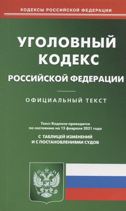 

Уголовный кодекс Российской Федерации Официальный текст Текст Кодекса приводится по состоянию на 15 февраля 2021 года С таблицей изменений и с постановлениями судов