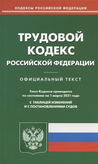 

Трудовой кодекс Российской Федерации Официальный текст Текст Кодекса приводится по состоянию на 1 марта 2021 года С таблицей изменений и с постановлениями судов