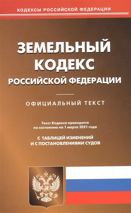 

Земельный кодекс Российской Федерации Официальный текст Текст кодекса приводится по состоянию на 1 марта 2021 года с таблицей изменений и с постановлениями судов